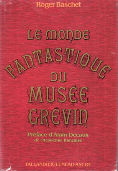 Roger Baschet, Le monde fantastique du Musée Grévin. Tallandier-Luneau Ascot. 17,5x26 cm. 1982
